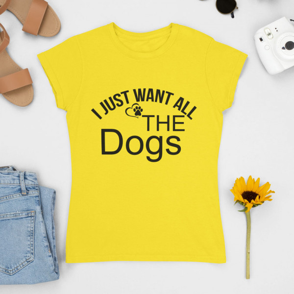 Naiste T-särk "I just want all the dogs"