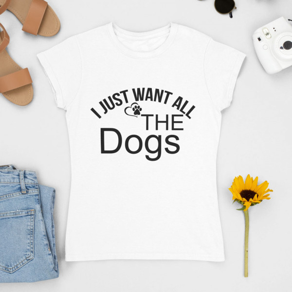 Naiste T-särk "I just want all the dogs"